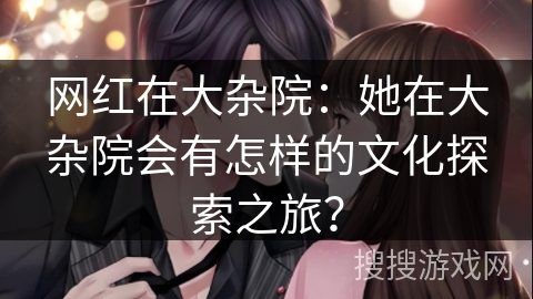 网红在大杂院：她在大杂院会有怎样的文化探索之旅？