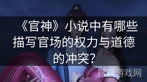 《官神》小说中有哪些描写官场的权力与道德的冲突？