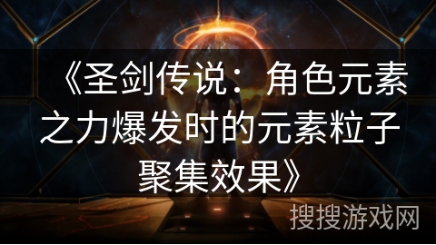 《圣剑传说:角色元素之力爆发时的元素粒子聚集效果》 《圣剑传说:角色元素之力爆发时的元素粒子聚集效果》