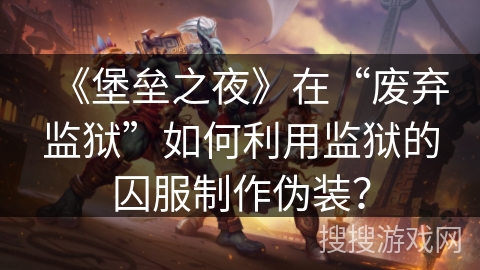 《堡垒之夜》在“废弃监狱”如何利用监狱的囚服制作伪装? 《堡垒之夜》在“废弃监狱”如何利用监狱的囚服制作伪装?