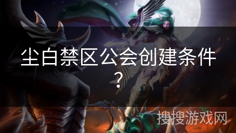 尘白禁区公会创建条件？