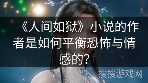 《人间如狱》小说的作者是如何平衡恐怖与情感的？
