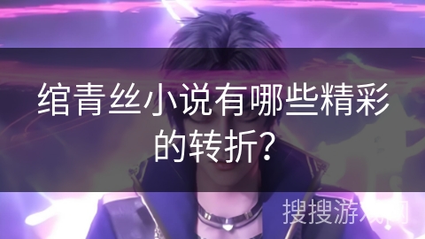 绾青丝小说有哪些精彩的转折？