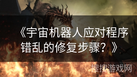 《宇宙机器人应对程序错乱的修复步骤?》 《宇宙机器人应对程序错乱的修复步骤?》