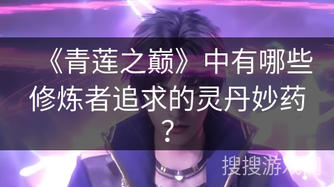 《青莲之巅》中有哪些修炼者追求的灵丹妙药？