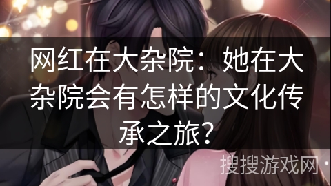 网红在大杂院：她在大杂院会有怎样的文化传承之旅？