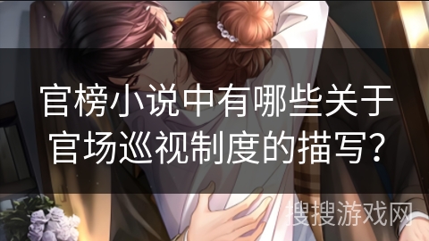 官榜小说中有哪些关于官场巡视制度的描写？