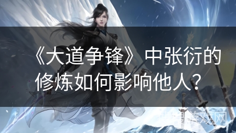 《大道争锋》中张衍的修炼如何影响他人？