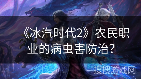 《冰汽时代2》农民职业的病虫害防治？