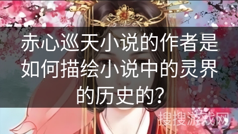 赤心巡天小说的作者是如何描绘小说中的灵界的历史的？