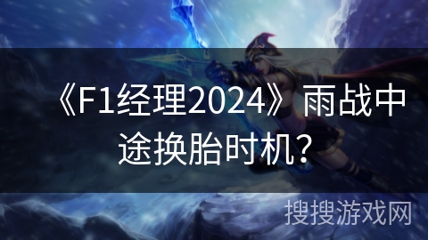 《F1经理2024》雨战中途换胎时机？