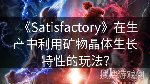 《Satisfactory》在生产中利用矿物晶体生长特性的玩法? 《Satisfactory》在生产中利用矿物晶体生长特性的玩法?