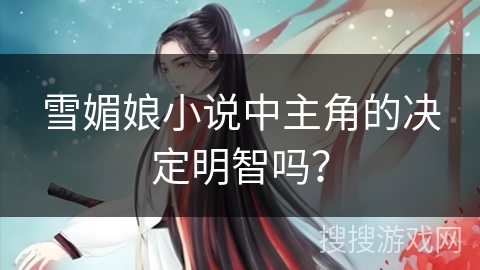 雪媚娘小说中主角的决定明智吗？