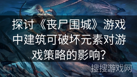 探讨《丧尸围城》游戏中建筑可破坏元素对游戏策略的影响？