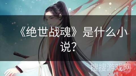 《绝世战魂》是什么小说？