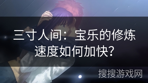 三寸人间：宝乐的修炼速度如何加快？