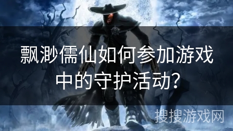 飘渺儒仙如何参加游戏中的守护活动？
