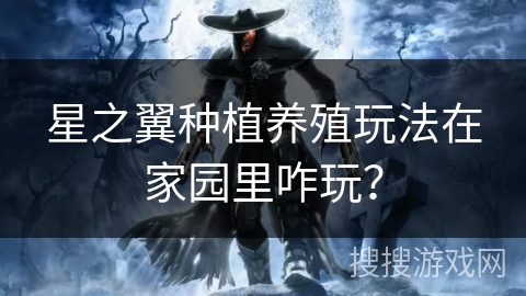 星之翼种植养殖玩法在家园里咋玩？