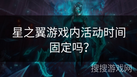 星之翼游戏内活动时间固定吗？