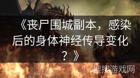 《丧尸围城副本，感染后的身体神经传导变化？》