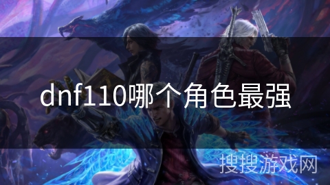 dnf110哪个角色最强 dnf110哪个角色最强