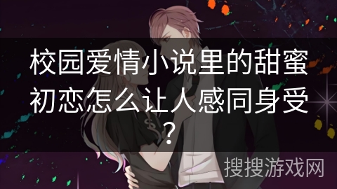 校园爱情小说里的甜蜜初恋怎么让人感同身受？