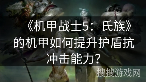 《机甲战士5：氏族》的机甲如何提升护盾抗冲击能力？