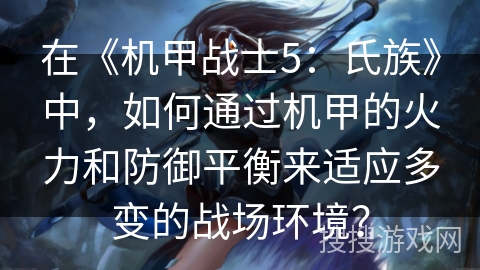 在《机甲战士5：氏族》中，如何通过机甲的火力和防御平衡来适应多变的战场环境？