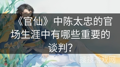 《官仙》中陈太忠的官场生涯中有哪些重要的谈判？
