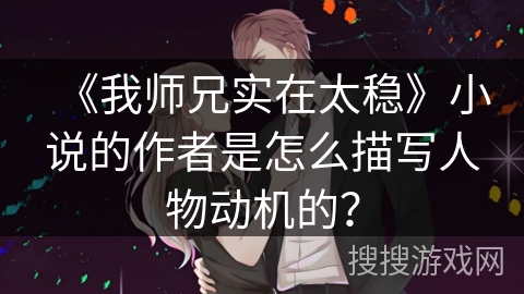 《我师兄实在太稳》小说的作者是怎么描写人物动机的？