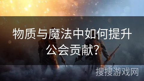 物质与魔法中如何提升公会贡献？