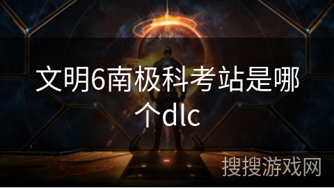 文明6南极科考站是哪个dlc