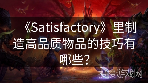 《Satisfactory》里制造高品质物品的技巧有哪些？