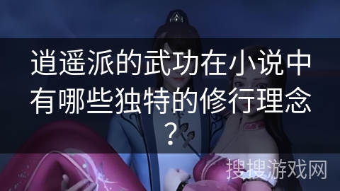 逍遥派的武功在小说中有哪些独特的修行理念？