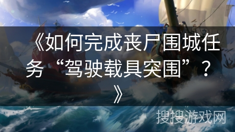 《如何完成丧尸围城任务“驾驶载具突围”？》