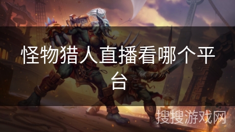 怪物猎人直播看哪个平台