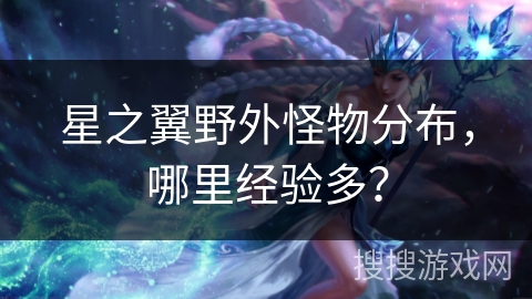 星之翼野外怪物分布，哪里经验多？