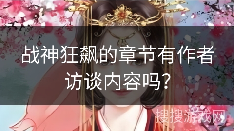 战神狂飙的章节有作者访谈内容吗？