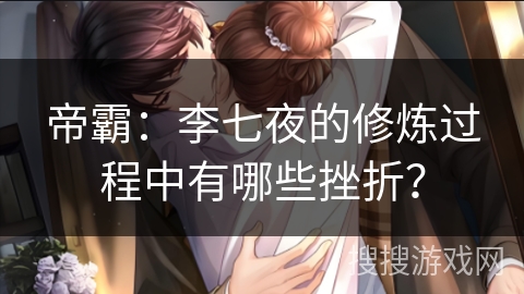 帝霸:李七夜的修炼过程中有哪些挫折? 帝霸:李七夜的修炼过程中有哪些挫折?