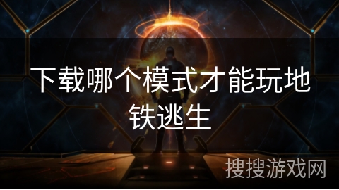 下载哪个模式才能玩地铁逃生