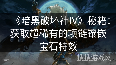 《暗黑破坏神IV》秘籍：获取超稀有的项链镶嵌宝石特效