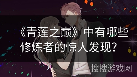 《青莲之巅》中有哪些修炼者的惊人发现? 《青莲之巅》中有哪些修炼者的惊人发现?