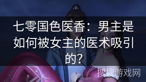 七零国色医香：男主是如何被女主的医术吸引的？