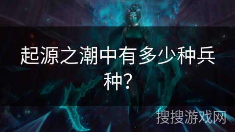 起源之潮中有多少种兵种？