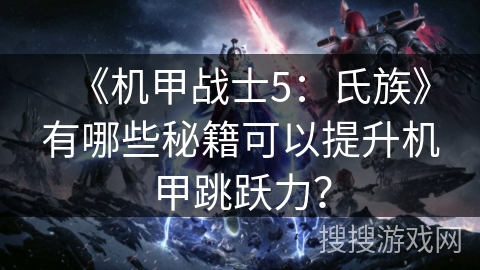 《机甲战士5：氏族》有哪些秘籍可以提升机甲跳跃力？