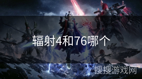 辐射4和76哪个 辐射4和76哪个
