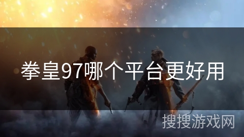 拳皇97哪个平台更好用