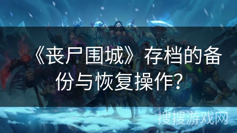 《丧尸围城》存档的备份与恢复操作？