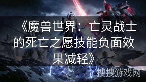 《魔兽世界：亡灵战士的死亡之愿技能负面效果减轻》