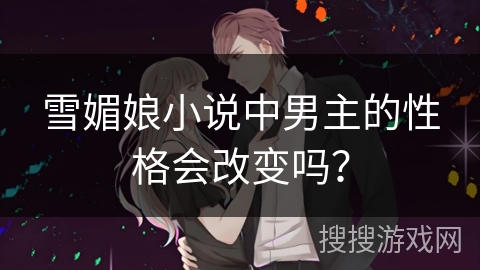 雪媚娘小说中男主的性格会改变吗？
